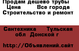 Продам дешево трубы › Цена ­ 20 - Все города Строительство и ремонт » Сантехника   . Тульская обл.,Донской г.